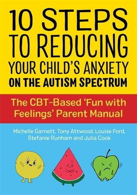10 Steps to Reducing Your Child's Anxiety on the Autism Spectrum: The Cbt-Based 'Fun with Feelings' Parent Manual by Garnett, Michelle