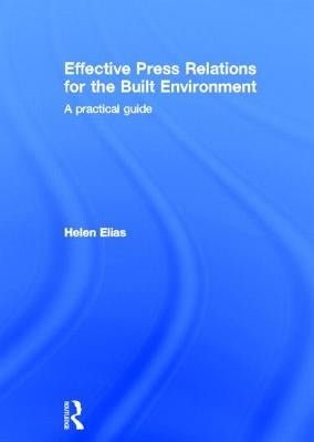 Effective Press Relations for the Built Environment: A Practical Guide by Elias, Helen
