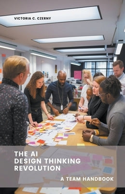 The AI Design Thinking Revolution: A Team Handbook by Czerny, Victoria C.