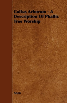 Cultus Arborum - A Description Of Phallic Tree Worship by Anon