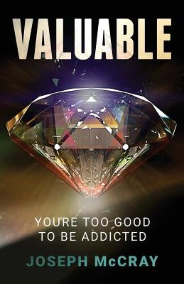 Valuable: You're Too Good to be Addicted by McCray, Joseph