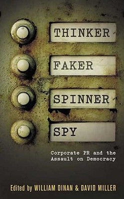 Thinker, Faker, Spinner, Spy: Corporate PR and the Assault on Democracy by Miller, David