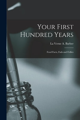 Your First Hundred Years; Food Facts, Fads and Follies by Barber, La Verne a. 1868-