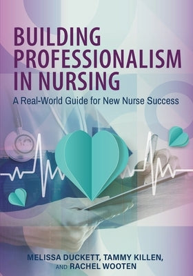 Building Professionalism in Nursing: A Real-World Guide for New Nurse Success by Duckett, Melissa