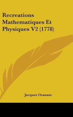 Recreations Mathematiques Et Physiques V2 (1778) by Ozanam, Jacques