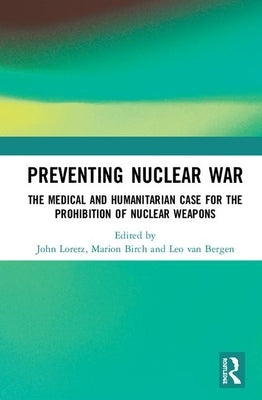 Preventing Nuclear War: The Medical and Humanitarian Case for the Prohibition of Nuclear Weapons by Loretz, John