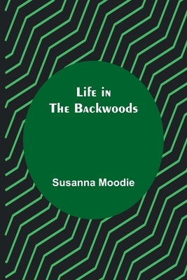 Life in the Backwoods by Moodie, Susanna