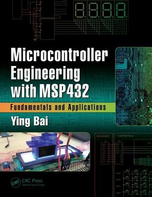 Microcontroller Engineering with Msp432: Fundamentals and Applications by Bai, Ying