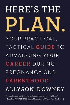 Here's the Plan.: Your Practical, Tactical Guide to Advancing Your Career During Pregnancy and Parenthood by Downey, Allyson