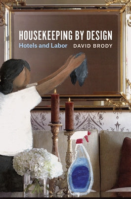 Housekeeping by Design: Hotels and Labor by Brody, David