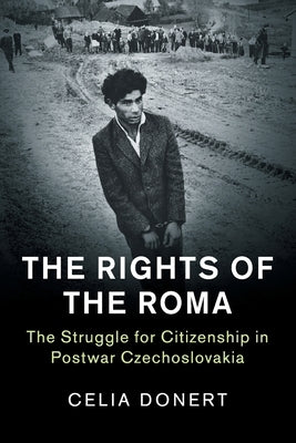 The Rights of the Roma: The Struggle for Citizenship in Postwar Czechoslovakia by Donert, Celia