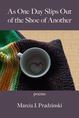 As One Day Slips Out of the Shoe of Another by Pradzinski, Marcia J.