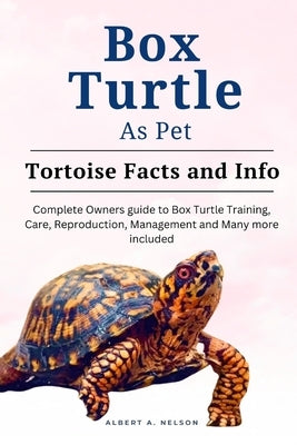 Box Turtle as Pets: Complete owners guide to box turtle training, care, reproduction, management and many more included by Nelson, Albert A.