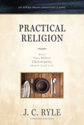 Practical Religion: What True, Biblical Christianity Should Look Like by Ryle, J. C.