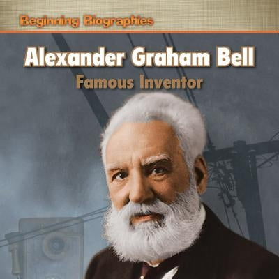 Alexander Graham Bell: Famous Inventor by Biehn, Mike