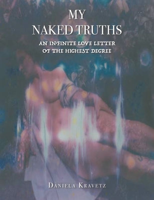 My Naked Truths: An Infinite Love Letter of the Highest Degree by Kravetz, Daniela