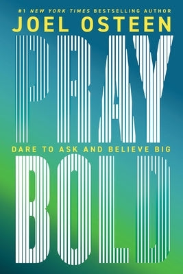 Pray Bold: Dare to Ask and Believe Big by Osteen, Joel