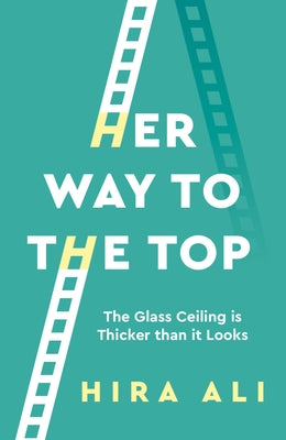 Her Way To The Top: A Guide to Smashing the Glass Ceiling by Ali, Hira