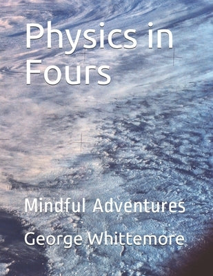 Physics in Fours: Mindful Adventures by Whittemore, George C.