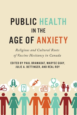 Public Health in the Age of Anxiety: Religious and Cultural Roots of Vaccine Hesitancy in Canada by Bramadat, Paul
