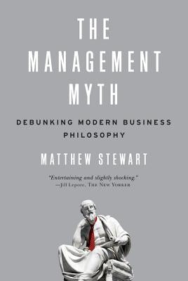 The Management Myth: Debunking Modern Business Philosophy by Stewart, Matthew