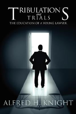 Tribulations and Trials: The Education of a Young Lawyer by Knight, Alfred H.