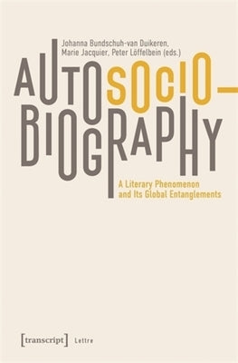 Autosociobiography: A Literary Phenomenon and Its Global Entanglements by Duikeren, Johanna Bundschuh-Van