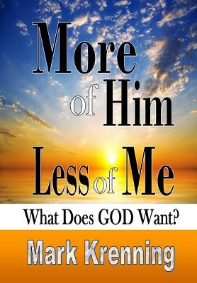 More of Him, Less of Me: What Does God Want? by Krenning, Mark