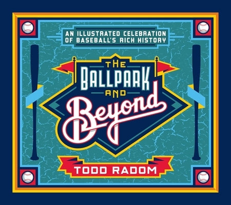 The Ballpark & Beyond: An Illustrated Celebration of Baseball's Rich History by Radom, Todd