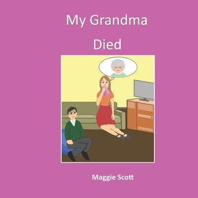 My Grandma Died: Softback book for primary age children to read with an adult or read themselves. Children learn through the picture bo by Scott, Maggie