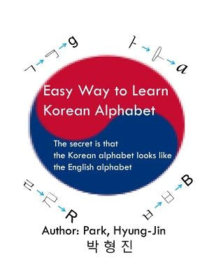 Easy way to learn Korean alphabet: The secret is that the Korean alphabet looks like the English alphabet by Park, Hyungjin