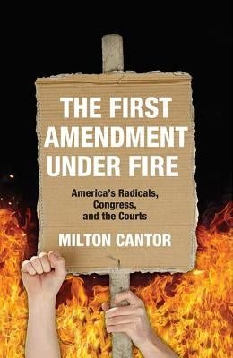 First Amendment Under Fire: America's Radicals, Congress, and the Courts by Cantor, Milton