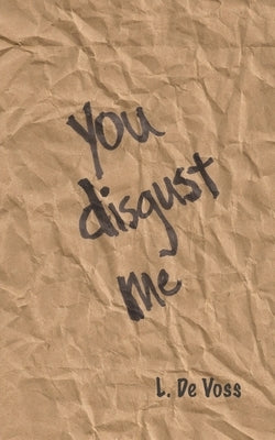 You Disgust Me: A Collection Of Poems by de Voss, L.