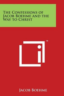 The Confessions of Jacob Boehme and the Way to Christ by Boehme, Jacob