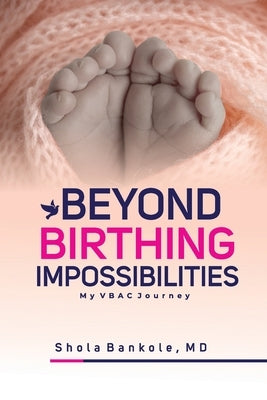 Beyond Birthing Impossibilities: My VBAC Journey by Bankole, Shola