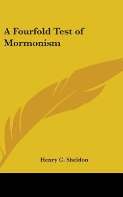 A Fourfold Test of Mormonism by Sheldon, Henry C.