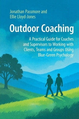 Outdoor Coaching: A Practical Guide for Coaches and Supervisors to Working with Clients, Teams and Groups Using Blue-Green Psychology by Passmore, Jonathan