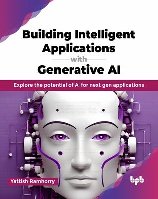 Building Intelligent Applications with Generative AI: Explore the potential of AI for next gen applications (English Edition) by Ramhorry, Yattish