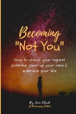 Becoming Not You: How to unlock your highest potential, clean up your mind & embrace your life by Clark, Jani