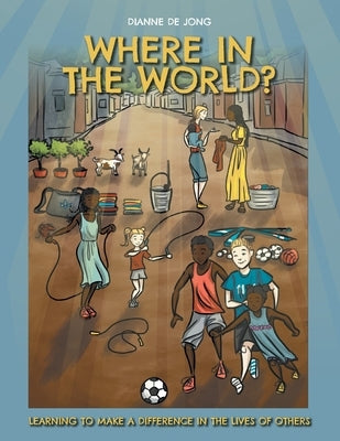 Where In The World?: Learning To Make A Difference In The Lives of Others by de Jong, Dianne