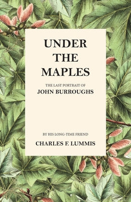 Under the Maples - The Last Portrait of John Burroughs by Lummis, Charles F.