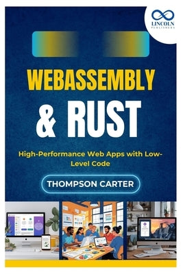 WebAssembly & Rust: High-Performance Web Apps with Low-Level Code by Carter, Thompson