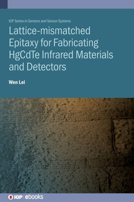 Lattice-mismatched Epitaxy for Fabricating HgCdTe Infrared Materials and Detectors: HgCdTe infrared materials and detectors by Lei, Wen