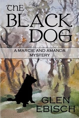 The Black Dog: A Marcie and Amanda Mystery by Ebisch, Glen