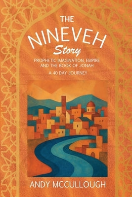 The Nineveh Story: Prophetic Imagination, Empire and the Book of Jonah by McCullough, Andy