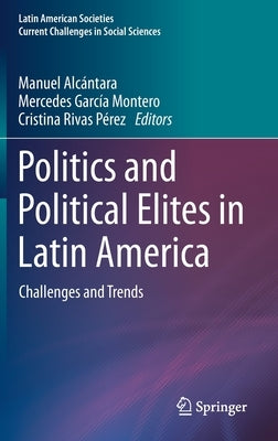 Politics and Political Elites in Latin America: Challenges and Trends by Alcántara, Manuel