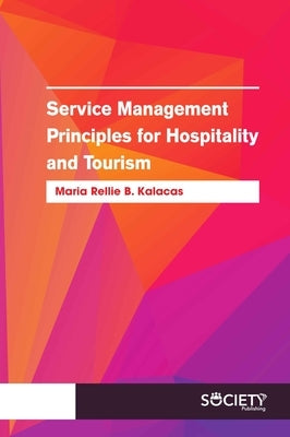 Service Management Principles for Hospitality and Tourism by Kalacas, Maria Rellie B.