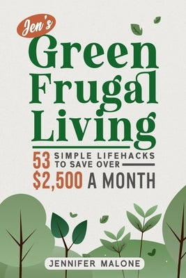 Jen's Green Frugal Living: 53 Simple Lifehacks to Save Over $2,500 A Month by Malone, Jennifer