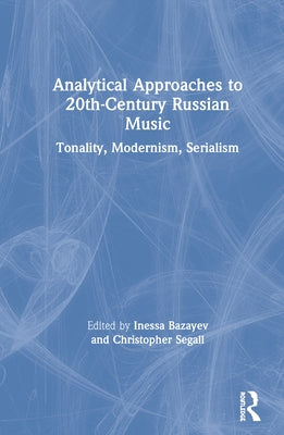 Analytical Approaches to 20th-Century Russian Music: Tonality, Modernism, Serialism by Bazayev, Inessa