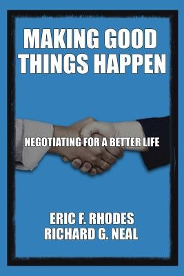Making Good Things Happen: Negotiating for A Better Life by Neal, Richard G.
